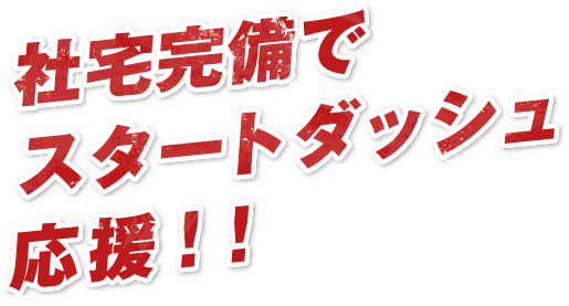 社宅完備でスタートダッシュ応援!!