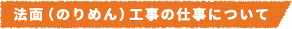 法面(のりめん)工事の仕事について